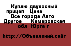 Куплю двухосный прицеп › Цена ­ 35 000 - Все города Авто » Другое   . Кемеровская обл.,Юрга г.